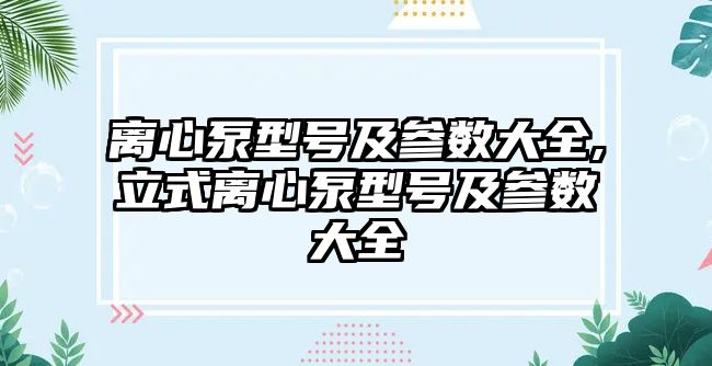 離心泵型號及參數大全,立式離心泵型號及參數大全