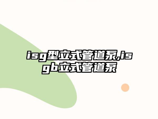 isg型立式管道泵,isgb立式管道泵