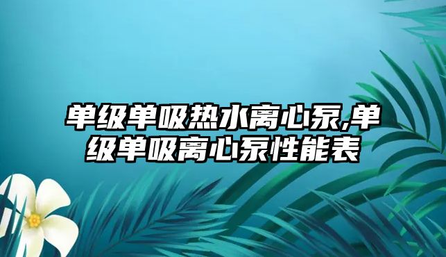 單級單吸熱水離心泵,單級單吸離心泵性能表