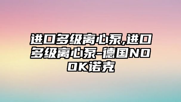 進口多級離心泵,進口多級離心泵-德國NOOK諾克