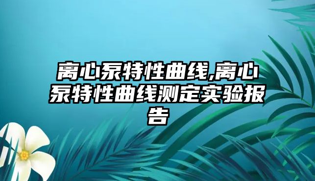 離心泵特性曲線,離心泵特性曲線測定實驗報告