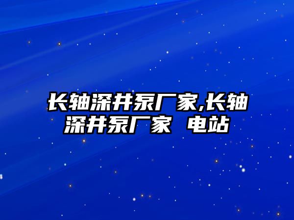 長軸深井泵廠家,長軸深井泵廠家 電站