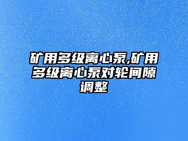 礦用多級離心泵,礦用多級離心泵對輪間隙調整