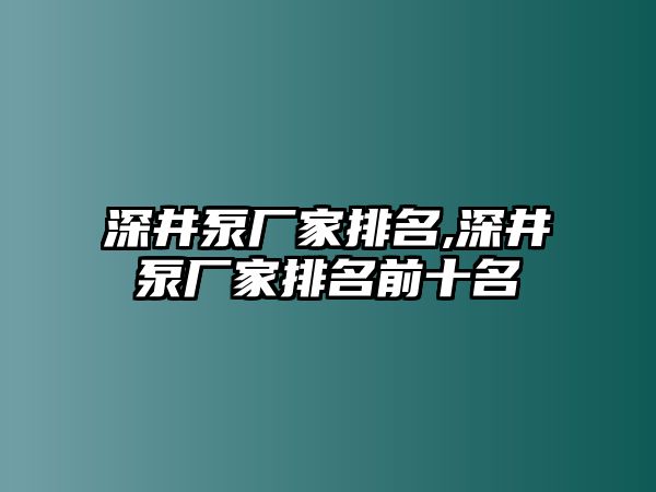 深井泵廠家排名,深井泵廠家排名前十名