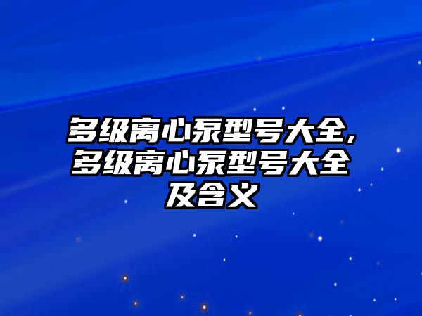 多級離心泵型號大全,多級離心泵型號大全及含義