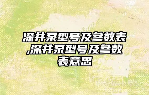 深井泵型號及參數表,深井泵型號及參數表意思