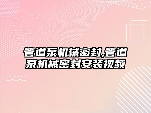 管道泵機械密封,管道泵機械密封安裝視頻