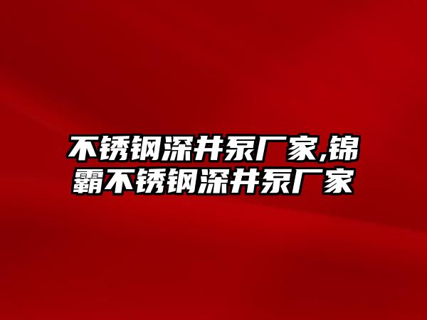 不銹鋼深井泵廠家,錦霸不銹鋼深井泵廠家