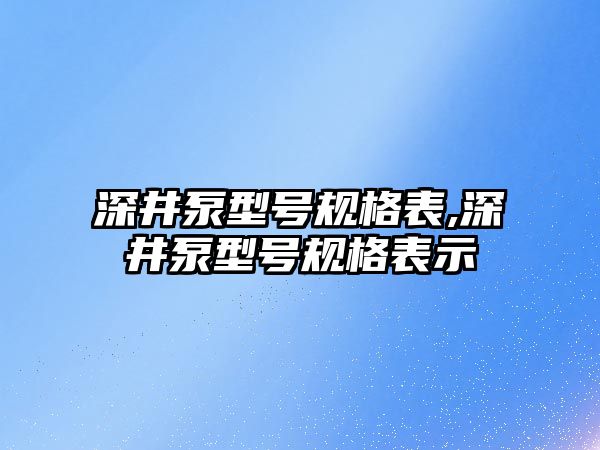 深井泵型號規格表,深井泵型號規格表示