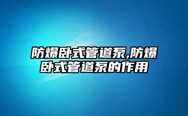 防爆臥式管道泵,防爆臥式管道泵的作用