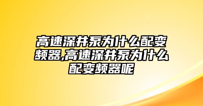 高速深井泵為什么配變頻器,高速深井泵為什么配變頻器呢