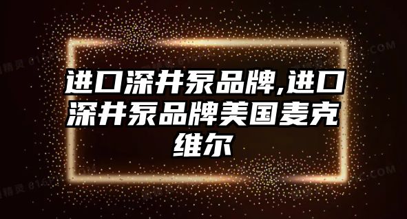 進口深井泵品牌,進口深井泵品牌美國麥克維爾