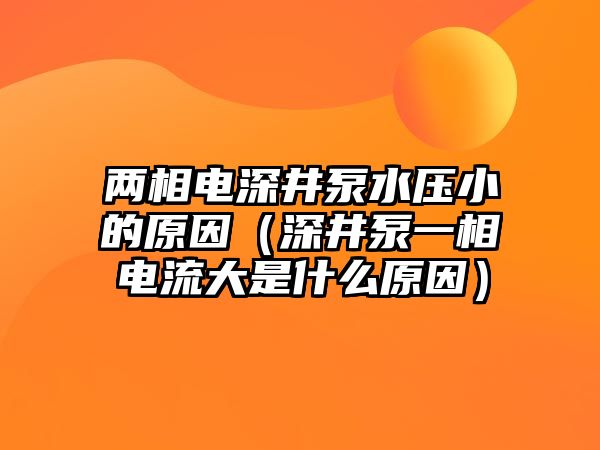 兩相電深井泵水壓小的原因（深井泵一相電流大是什么原因）