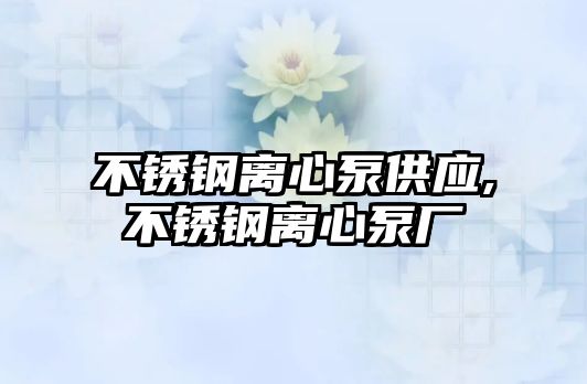 不銹鋼離心泵供應,不銹鋼離心泵廠