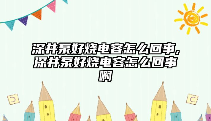 深井泵好燒電容怎么回事,深井泵好燒電容怎么回事啊