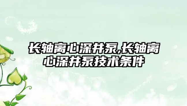 長軸離心深井泵,長軸離心深井泵技術條件