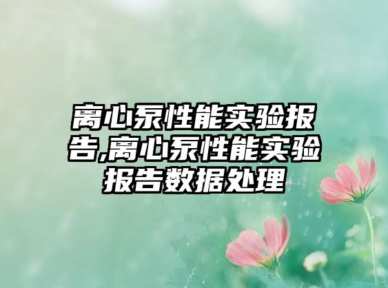 離心泵性能實驗報告,離心泵性能實驗報告數據處理