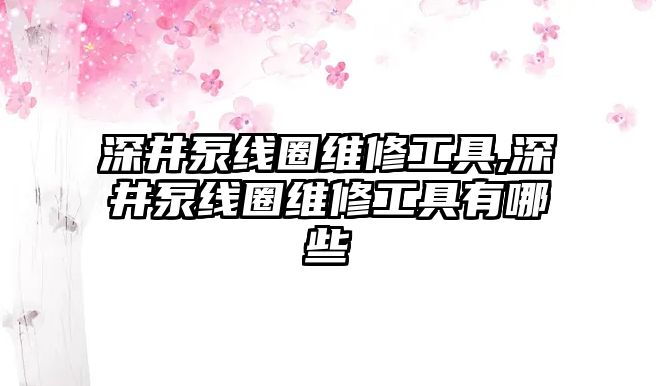 深井泵線圈維修工具,深井泵線圈維修工具有哪些