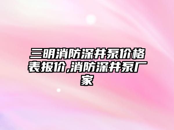 三明消防深井泵價格表報價,消防深井泵廠家