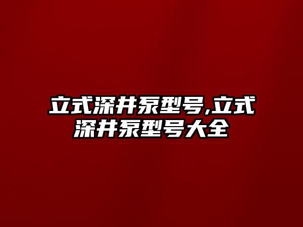 立式深井泵型號,立式深井泵型號大全