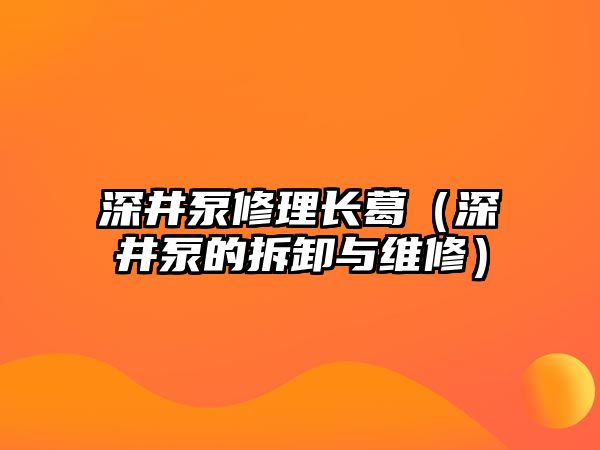 深井泵修理長葛（深井泵的拆卸與維修）