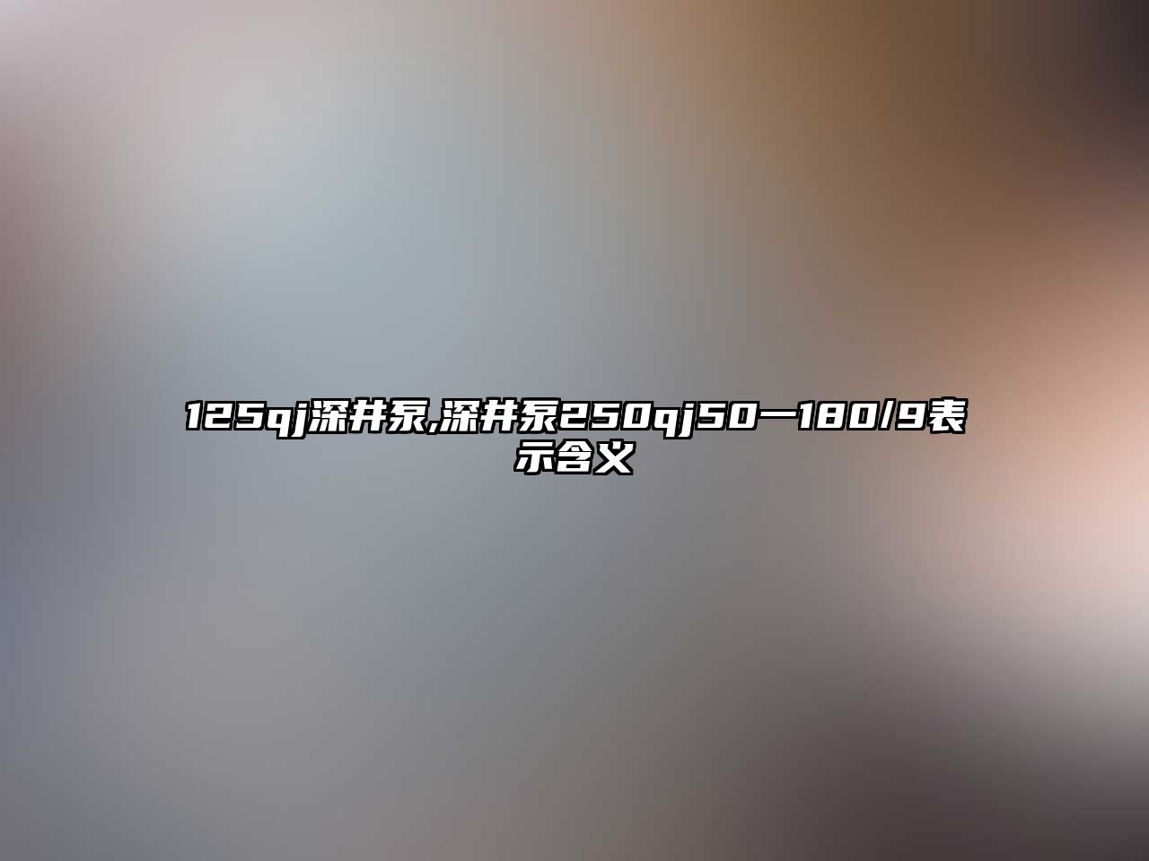 125qj深井泵,深井泵250qj50一180/9表示含義