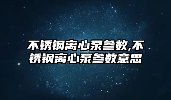 不銹鋼離心泵參數,不銹鋼離心泵參數意思