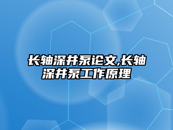 長軸深井泵論文,長軸深井泵工作原理