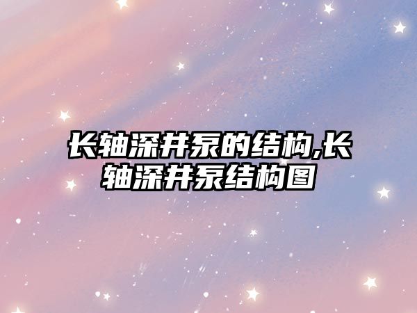 長軸深井泵的結構,長軸深井泵結構圖