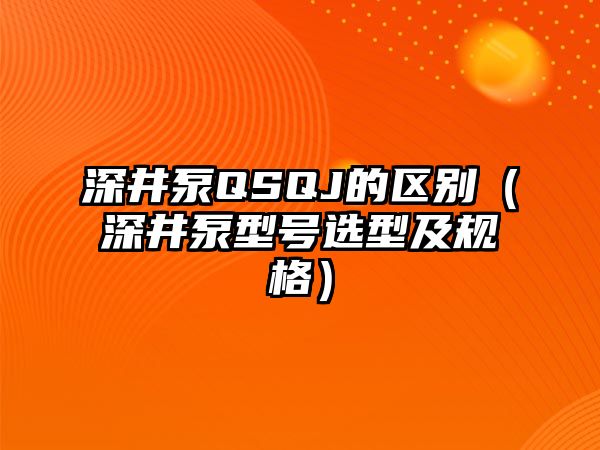 深井泵QSQJ的區別（深井泵型號選型及規格）