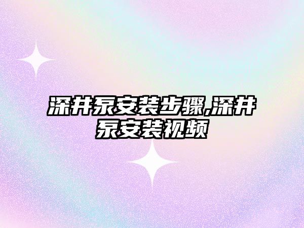 深井泵安裝步驟,深井泵安裝視頻