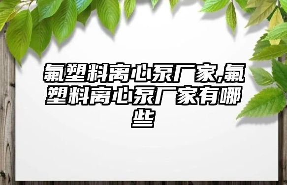 氟塑料離心泵廠家,氟塑料離心泵廠家有哪些