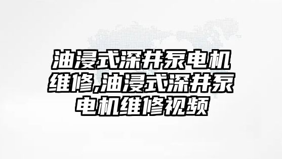 油浸式深井泵電機維修,油浸式深井泵電機維修視頻