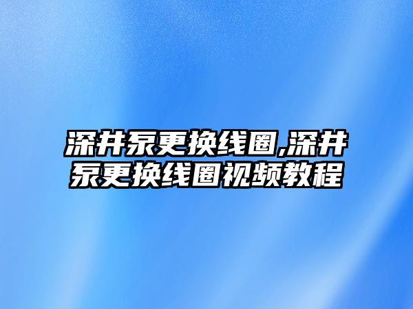 深井泵更換線圈,深井泵更換線圈視頻教程