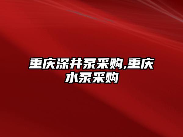 重慶深井泵采購,重慶水泵采購