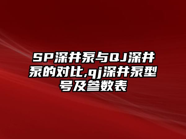 SP深井泵與QJ深井泵的對(duì)比,qj深井泵型號(hào)及參數(shù)表