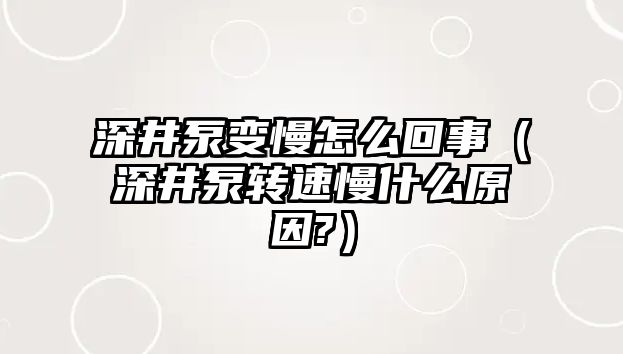 深井泵變慢怎么回事（深井泵轉速慢什么原因?）