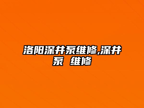 洛陽深井泵維修,深井泵 維修