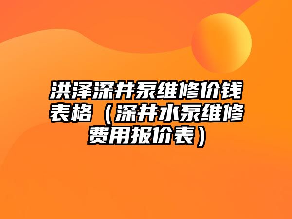 洪澤深井泵維修價錢表格（深井水泵維修費用報價表）