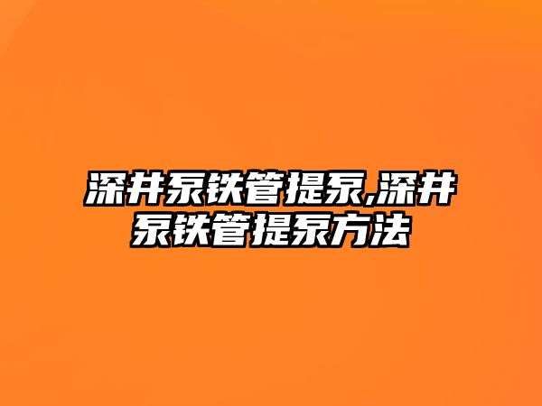 深井泵鐵管提泵,深井泵鐵管提泵方法