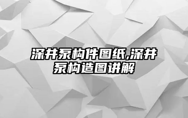 深井泵構件圖紙,深井泵構造圖講解