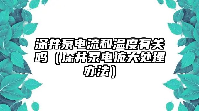 深井泵電流和溫度有關(guān)嗎（深井泵電流大處理辦法）