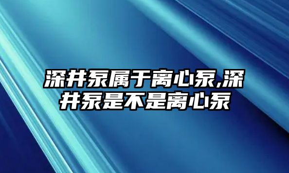 深井泵屬于離心泵,深井泵是不是離心泵