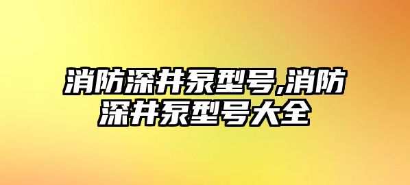 消防深井泵型號,消防深井泵型號大全