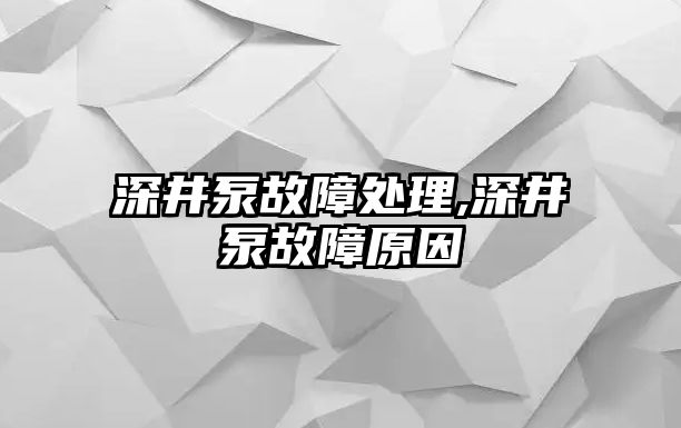 深井泵故障處理,深井泵故障原因