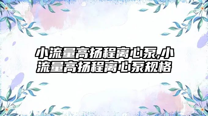 小流量高揚(yáng)程離心泵,小流量高揚(yáng)程離心泵規(guī)格