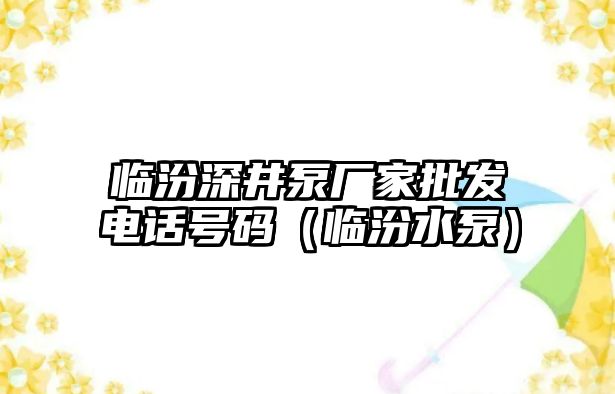 臨汾深井泵廠家批發電話號碼（臨汾水泵）