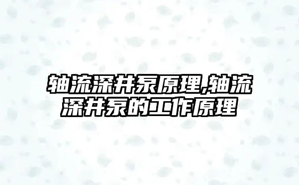 軸流深井泵原理,軸流深井泵的工作原理