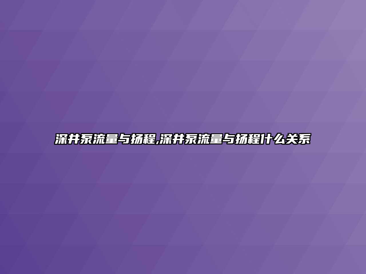 深井泵流量與揚程,深井泵流量與揚程什么關系