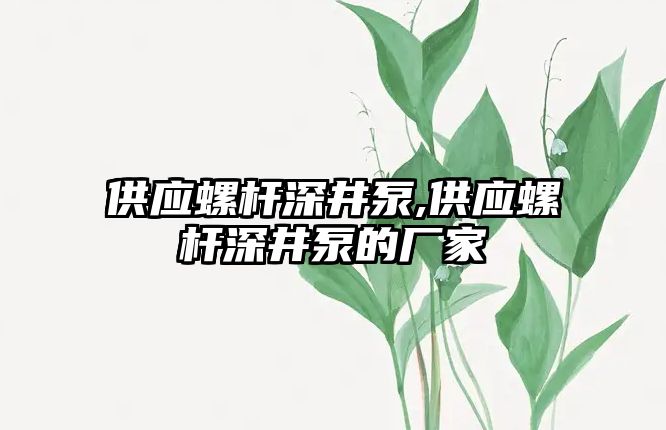 供應螺桿深井泵,供應螺桿深井泵的廠家